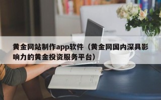 新安黄金网站制作app软件（黄金网国内深具影响力的黄金投资服务平台）