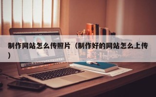 新安制作网站怎么传照片（制作好的网站怎么上传）