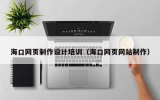 新安海口网页制作设计培训（海口网页网站制作）