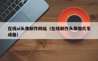 新安在线ai头像制作网站（在线制作头像图片生成器）