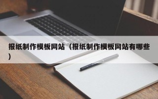 新安报纸制作模板网站（报纸制作模板网站有哪些）