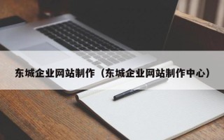 新安东城企业网站制作（东城企业网站制作中心）