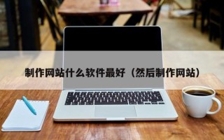 新安制作网站什么软件最好（然后制作网站）