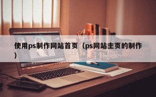 新安使用ps制作网站首页（ps网站主页的制作）
