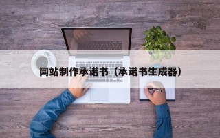 新安网站制作承诺书（承诺书生成器）