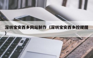 新安深圳宝安西乡网站制作（深圳宝安西乡控规图）