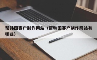 新安帮韩国客户制作网站（帮韩国客户制作网站有哪些）